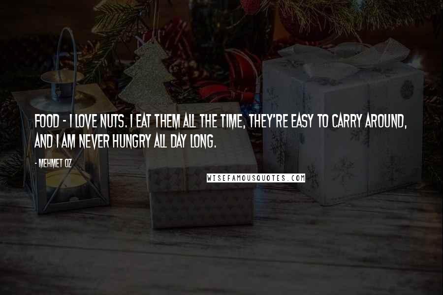 Mehmet Oz quotes: Food - I love nuts. I eat them all the time, they're easy to carry around, and I am never hungry all day long. Mehmet Oz quotes: Food - I love nuts. I eat them all the time, they're easy to carry around, and I am never hungry all day long.