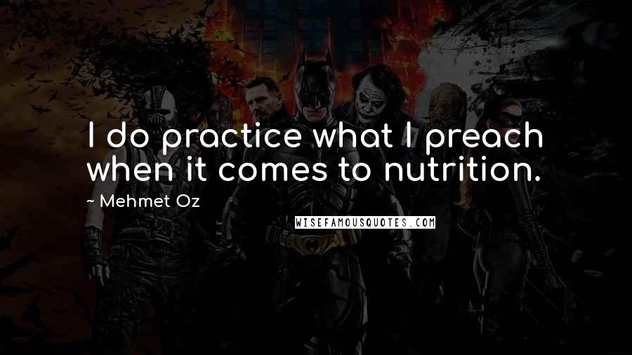 Mehmet Oz quotes: I do practice what I preach when it comes to nutrition.