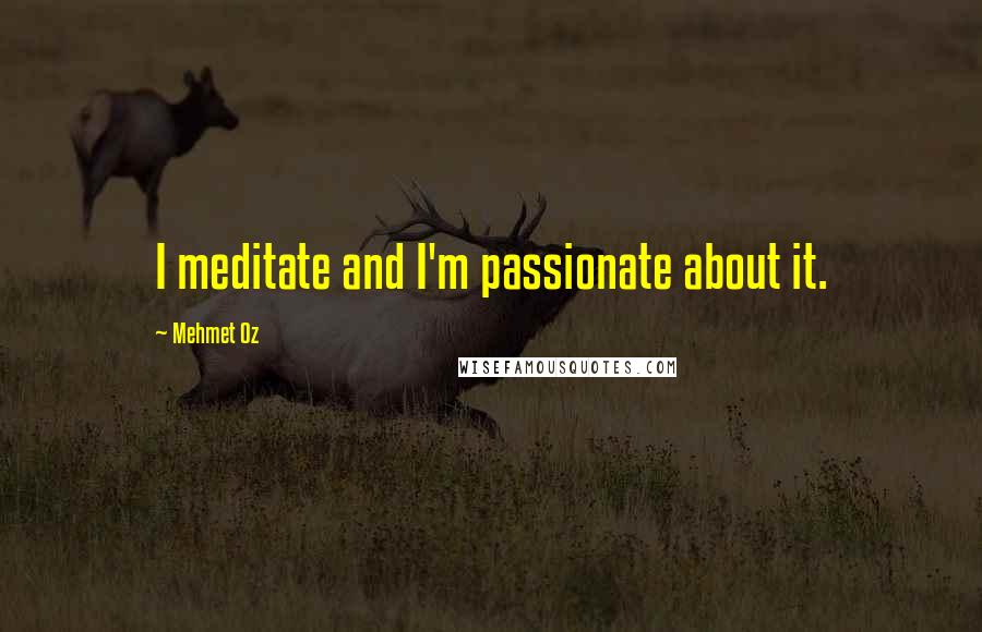 Mehmet Oz quotes: I meditate and I'm passionate about it.