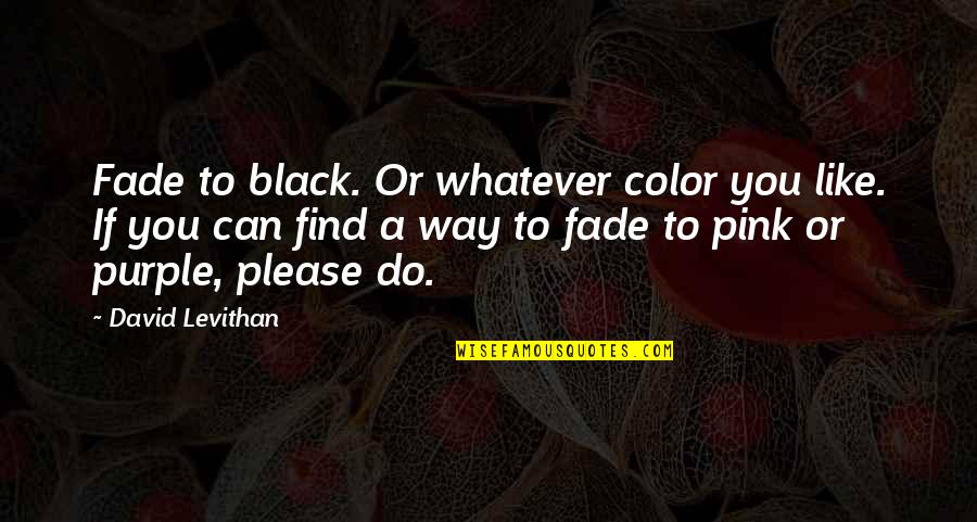 Mehmet Uzun Quotes By David Levithan: Fade to black. Or whatever color you like.