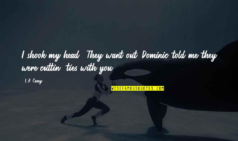 Mehmets Girlfriend Quotes By L.A. Casey: I shook my head. "They want out. Dominic