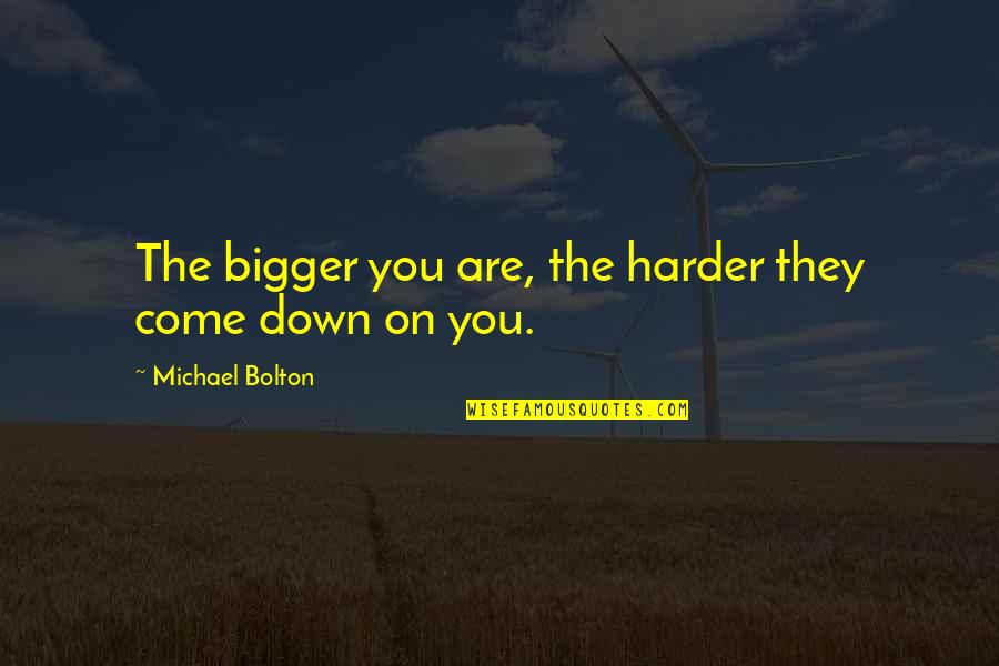 Mehmets Girlfriend Quotes By Michael Bolton: The bigger you are, the harder they come Mehmets Girlfriend Quotes By Michael Bolton: The bigger you are, the harder they come