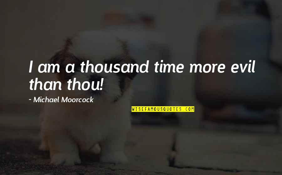 Mehmets Girlfriend Quotes By Michael Moorcock: I am a thousand time more evil than Mehmets Girlfriend Quotes By Michael Moorcock: I am a thousand time more evil than