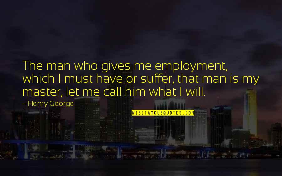 Mehndi Rasam Quotes By Henry George: The man who gives me employment, which I