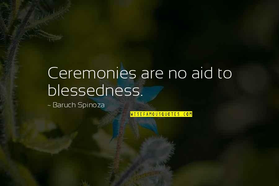 Mehnert Jenna Quotes By Baruch Spinoza: Ceremonies are no aid to blessedness. Mehnert Jenna Quotes By Baruch Spinoza: Ceremonies are no aid to blessedness.