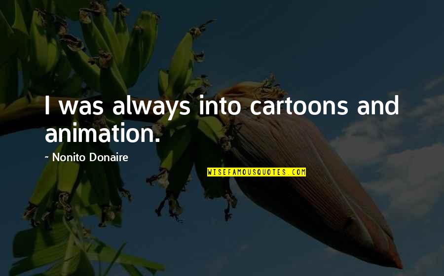 Mehoffera Quotes By Nonito Donaire: I was always into cartoons and animation. Mehoffera Quotes By Nonito Donaire: I was always into cartoons and animation.