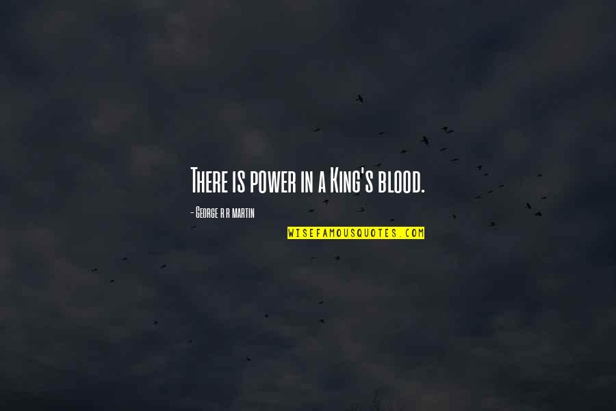 Mehr Quotes By George R R Martin: There is power in a King's blood.