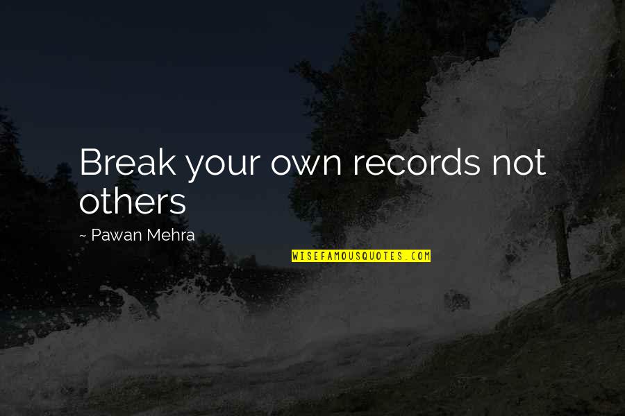 Mehra Quotes By Pawan Mehra: Break your own records not others Mehra Quotes By Pawan Mehra: Break your own records not others