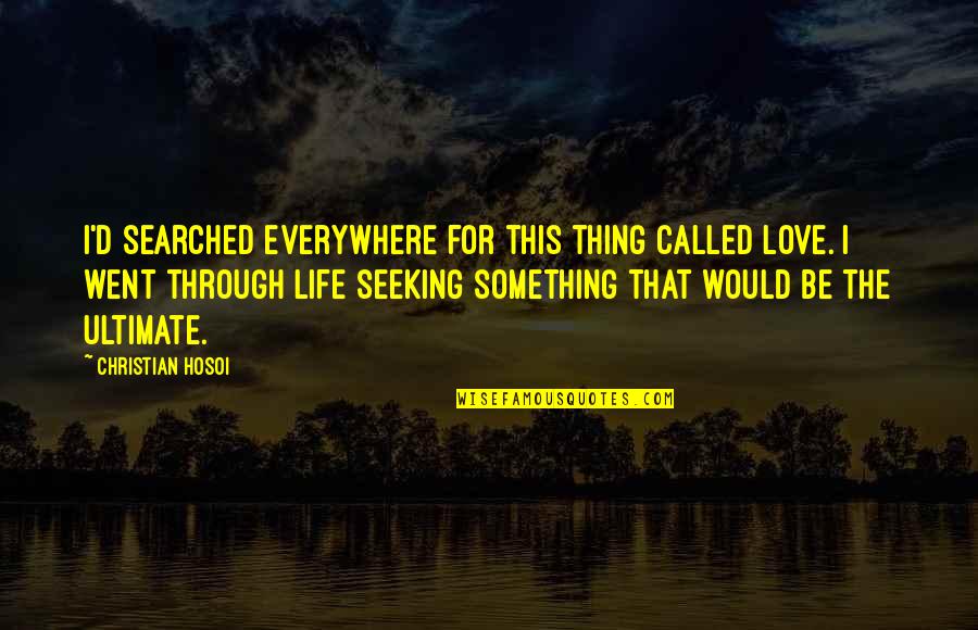 Mehran Quotes By Christian Hosoi: I'd searched everywhere for this thing called love. Mehran Quotes By Christian Hosoi: I'd searched everywhere for this thing called love.