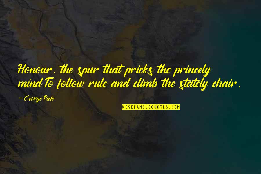 Mehran Quotes By George Peele: Honour, the spur that pricks the princely mind,To Mehran Quotes By George Peele: Honour, the spur that pricks the princely mind,To