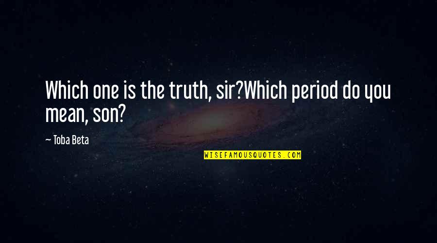 Mehran Quotes By Toba Beta: Which one is the truth, sir?Which period do