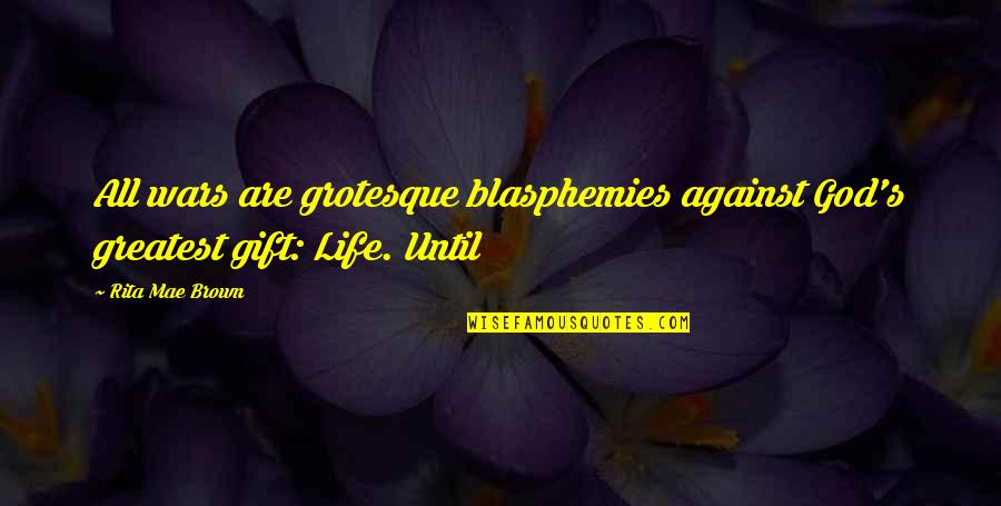 Mehrangiz Khosravi Quotes By Rita Mae Brown: All wars are grotesque blasphemies against God's greatest