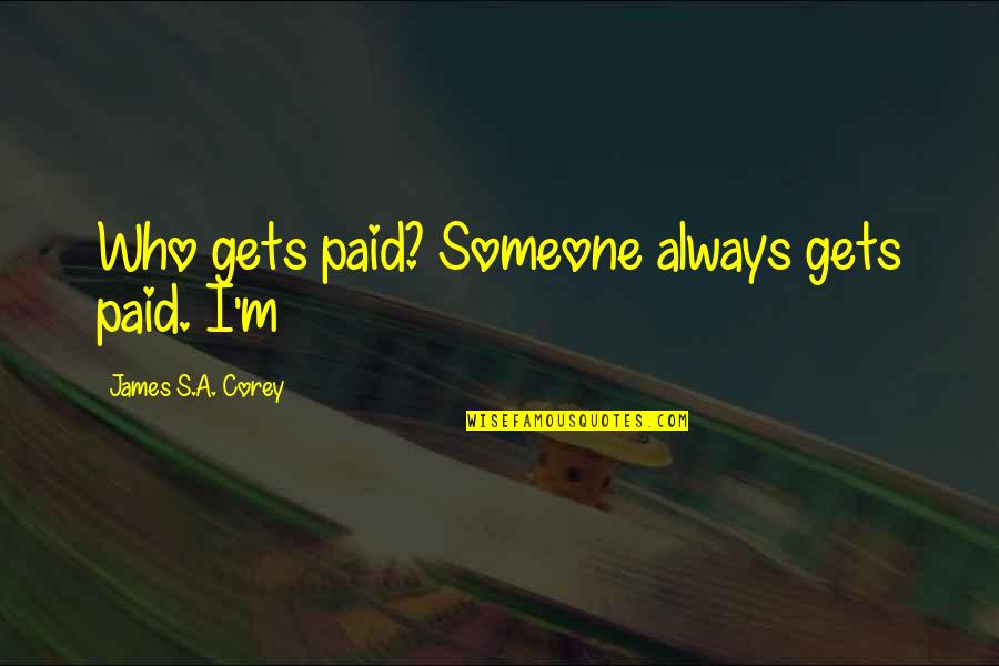 Mehrheitseigent Mer Quotes By James S.A. Corey: Who gets paid? Someone always gets paid. I'm Mehrheitseigent Mer Quotes By James S.A. Corey: Who gets paid? Someone always gets paid. I'm