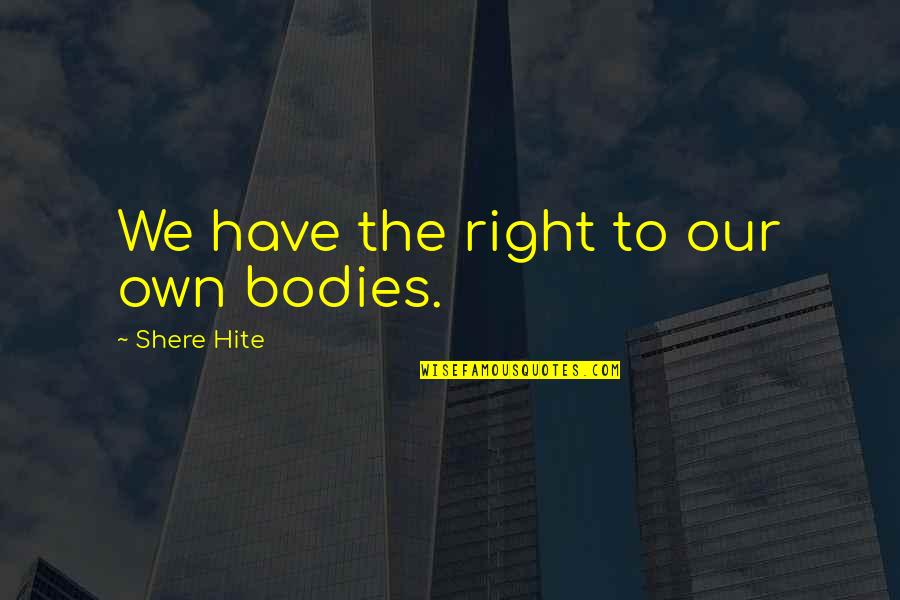 Mehriban Xanima Quotes By Shere Hite: We have the right to our own bodies. Mehriban Xanima Quotes By Shere Hite: We have the right to our own bodies.