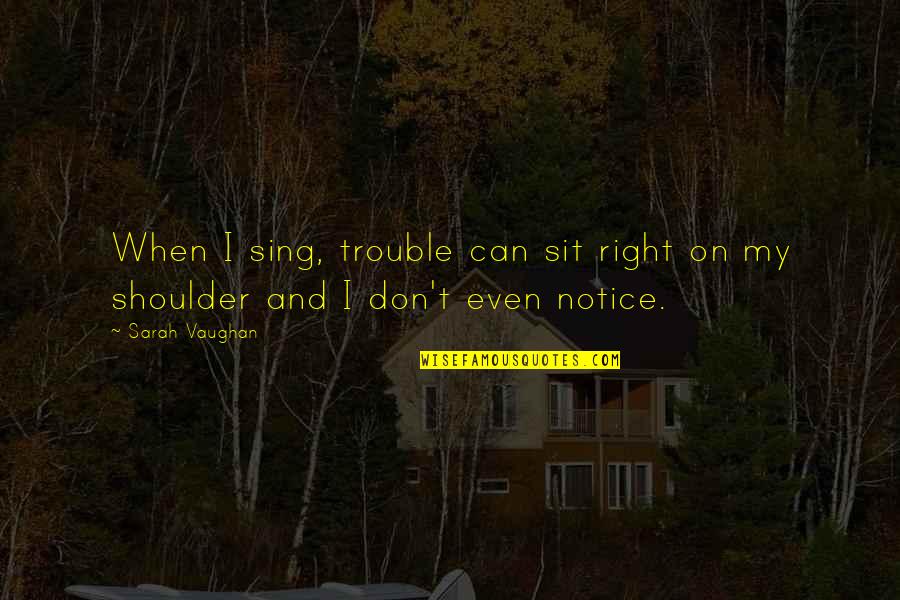 Mehringer Chiropractic Quotes By Sarah Vaughan: When I sing, trouble can sit right on