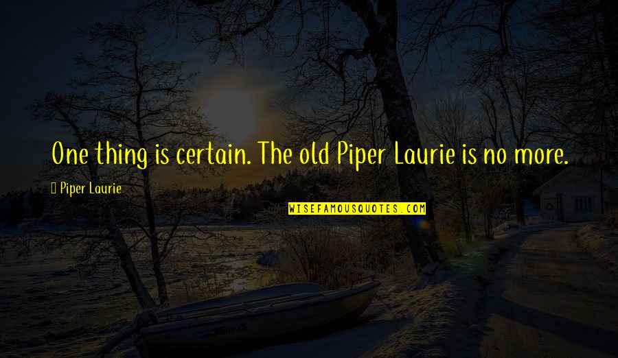 Mehringer Construction Quotes By Piper Laurie: One thing is certain. The old Piper Laurie Mehringer Construction Quotes By Piper Laurie: One thing is certain. The old Piper Laurie