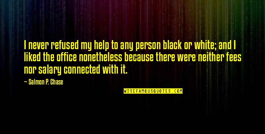 Mehrizi Neurologist Quotes By Salmon P. Chase: I never refused my help to any person Mehrizi Neurologist Quotes By Salmon P. Chase: I never refused my help to any person