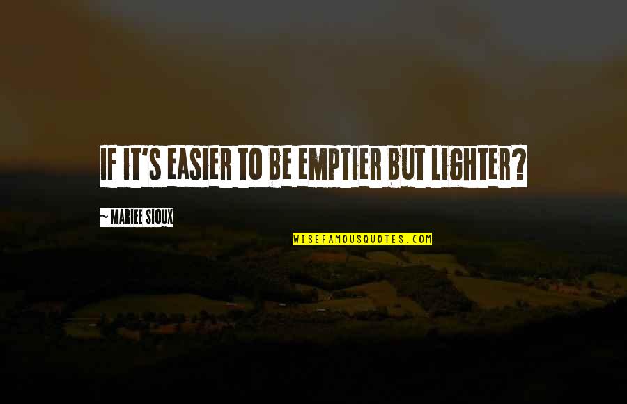 Mehrjui Sara Quotes By Mariee Sioux: If it's easier to be emptier but lighter? Mehrjui Sara Quotes By Mariee Sioux: If it's easier to be emptier but lighter?