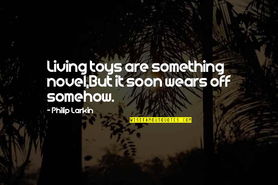 Mehrjui Sara Quotes By Philip Larkin: Living toys are something novel,But it soon wears Mehrjui Sara Quotes By Philip Larkin: Living toys are something novel,But it soon wears