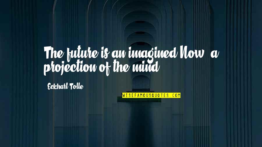 Mehrman Plumbing Quotes By Eckhart Tolle: The future is an imagined Now, a projection