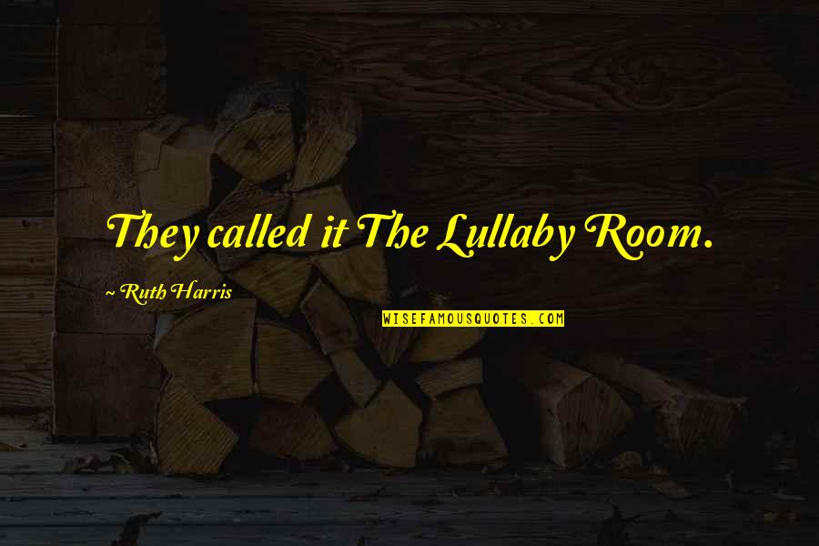 Mehrnaz Dabirzadeh Quotes By Ruth Harris: They called it The Lullaby Room.