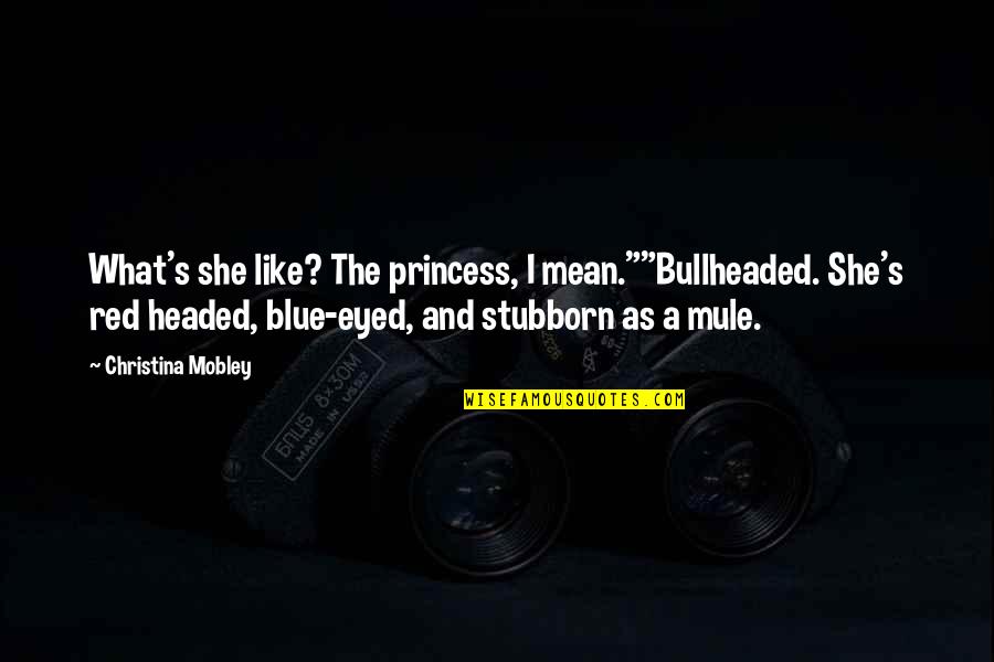 Mehrnoosh Reshadi Quotes By Christina Mobley: What's she like? The princess, I mean.""Bullheaded. She's Mehrnoosh Reshadi Quotes By Christina Mobley: What's she like? The princess, I mean.""Bullheaded. She's