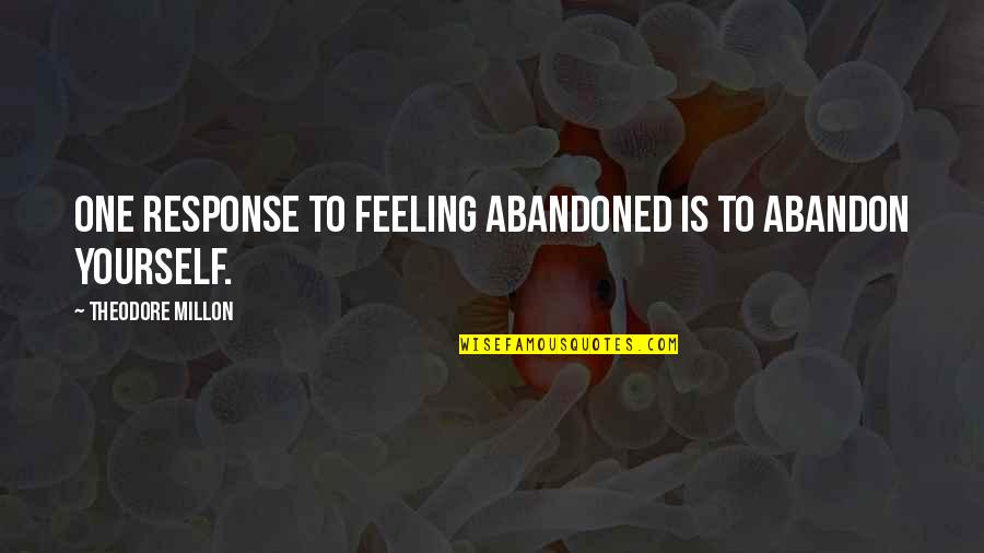 Mehrnoosh Sameki Quotes By Theodore Millon: One response to feeling abandoned is to abandon Mehrnoosh Sameki Quotes By Theodore Millon: One response to feeling abandoned is to abandon