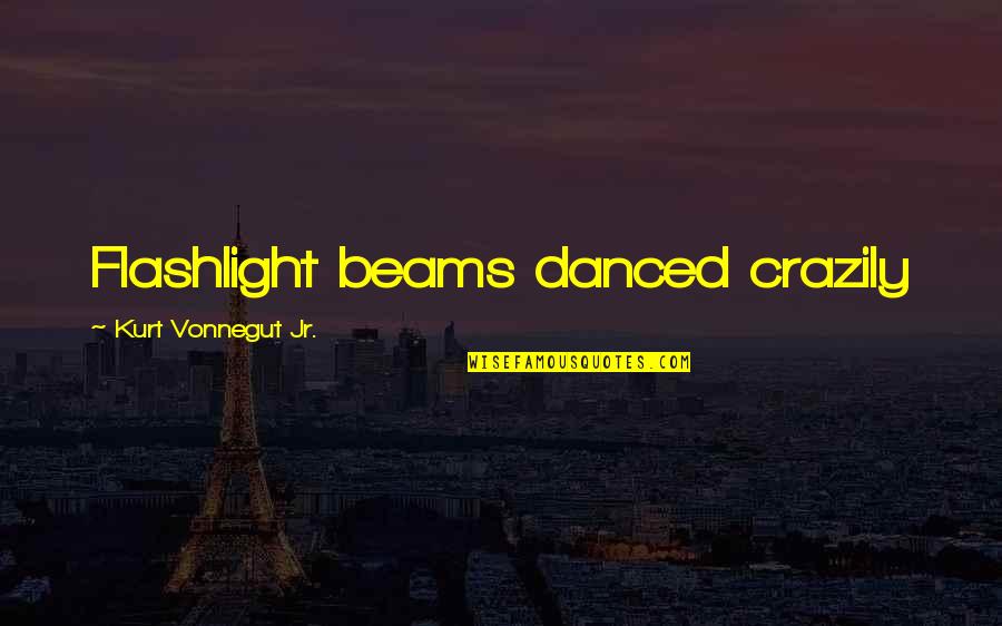 Mehrtash Bakhtian Quotes By Kurt Vonnegut Jr.: Flashlight beams danced crazily Mehrtash Bakhtian Quotes By Kurt Vonnegut Jr.: Flashlight beams danced crazily