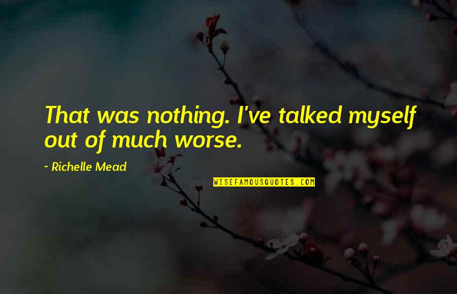 Mehrzad Hatami Quotes By Richelle Mead: That was nothing. I've talked myself out of