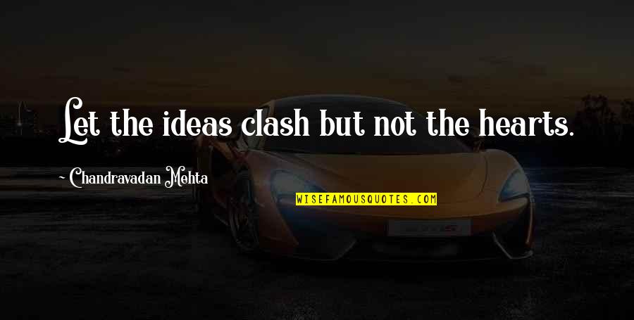 Mehta Quotes By Chandravadan Mehta: Let the ideas clash but not the hearts.