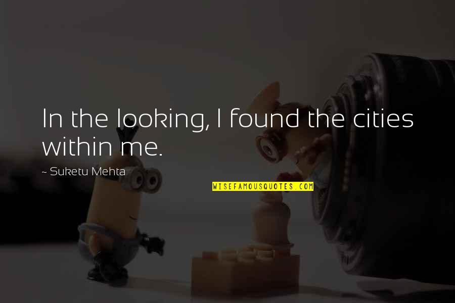 Mehta Quotes By Suketu Mehta: In the looking, I found the cities within
