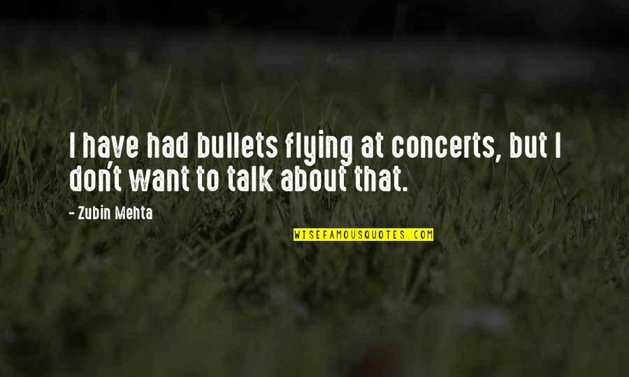 Mehta Quotes By Zubin Mehta: I have had bullets flying at concerts, but