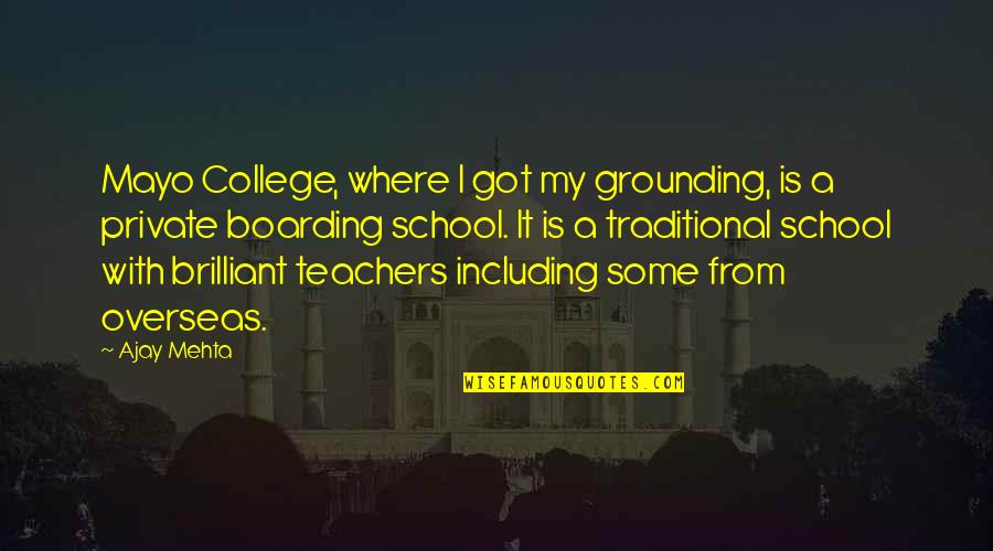 Mehta's Quotes By Ajay Mehta: Mayo College, where I got my grounding, is