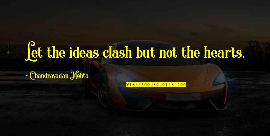 Mehta's Quotes By Chandravadan Mehta: Let the ideas clash but not the hearts.
