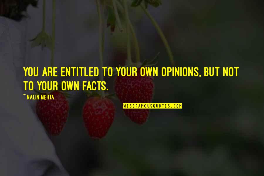Mehta's Quotes By Nalin Mehta: You are entitled to your own opinions, but