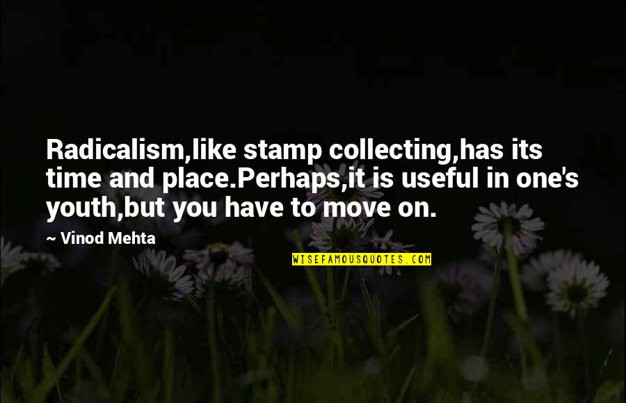 Mehta's Quotes By Vinod Mehta: Radicalism,like stamp collecting,has its time and place.Perhaps,it is