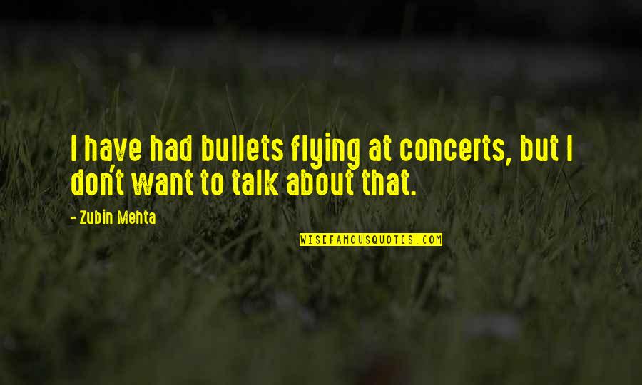 Mehta's Quotes By Zubin Mehta: I have had bullets flying at concerts, but