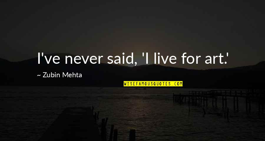Mehta's Quotes By Zubin Mehta: I've never said, 'I live for art.'