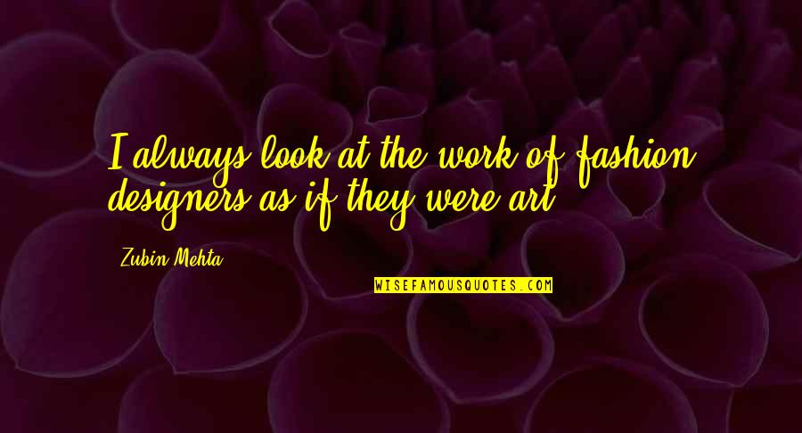 Mehta's Quotes By Zubin Mehta: I always look at the work of fashion