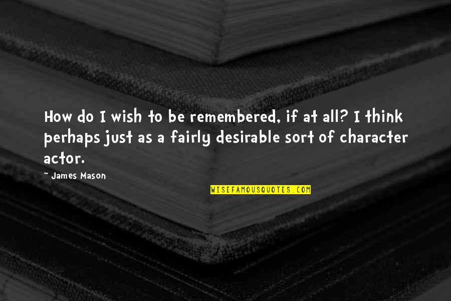 Mehul Sanghani Quotes By James Mason: How do I wish to be remembered, if Mehul Sanghani Quotes By James Mason: How do I wish to be remembered, if