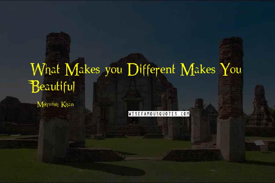 Mehwish Khan quotes: What Makes you Different Makes You Beautiful