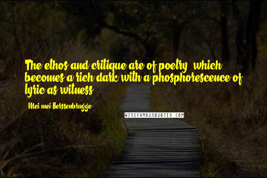 Mei-mei Berssenbrugge quotes: The ethos and critique are of poetry, which becomes a rich dark with a phosphorescence of lyric as witness.