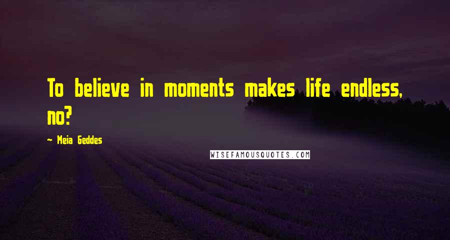 Meia Geddes quotes: To believe in moments makes life endless, no?