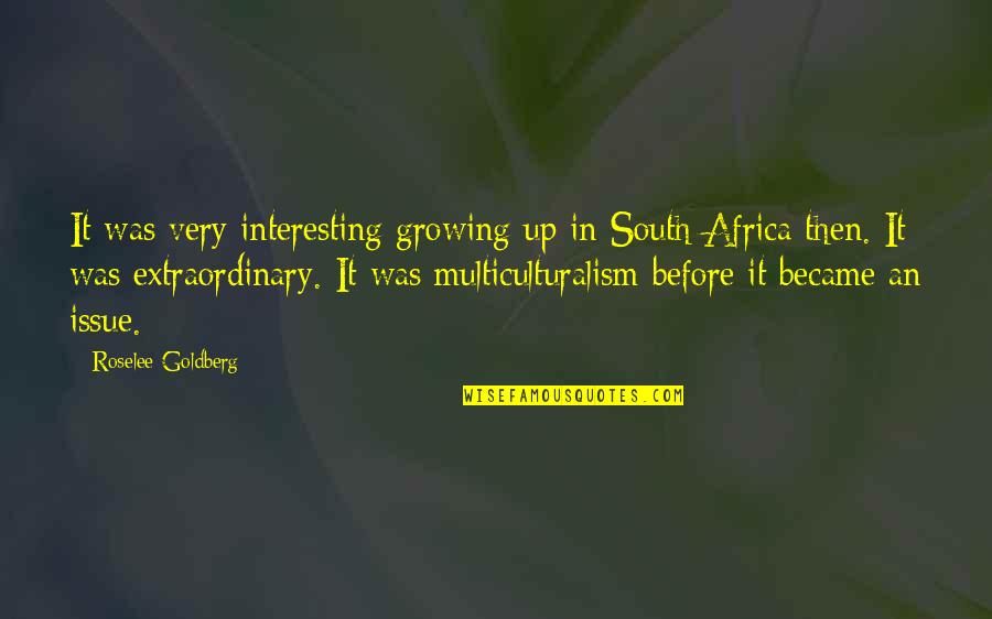 Meiardt Quotes By Roselee Goldberg: It was very interesting growing up in South Meiardt Quotes By Roselee Goldberg: It was very interesting growing up in South
