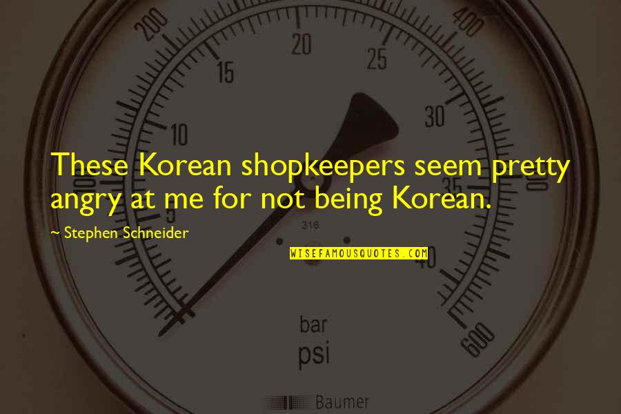 Meiardt Quotes By Stephen Schneider: These Korean shopkeepers seem pretty angry at me Meiardt Quotes By Stephen Schneider: These Korean shopkeepers seem pretty angry at me