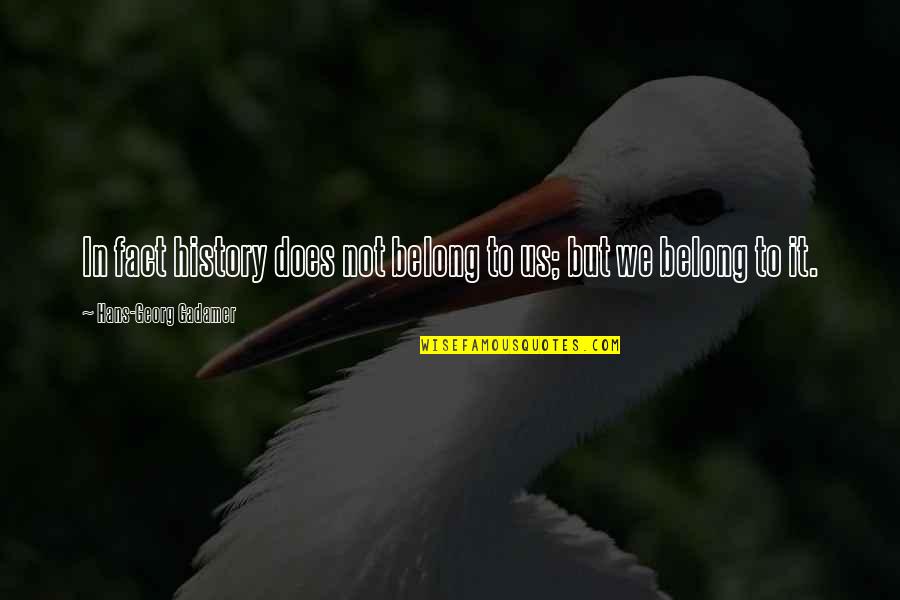 Meibi Quotes By Hans-Georg Gadamer: In fact history does not belong to us;