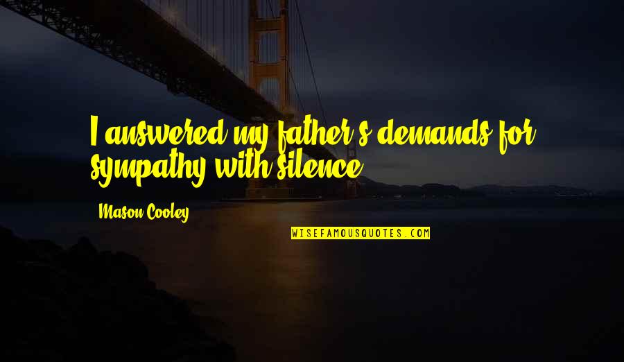 Meidling Hauptstrasse Quotes By Mason Cooley: I answered my father's demands for sympathy with Meidling Hauptstrasse Quotes By Mason Cooley: I answered my father's demands for sympathy with