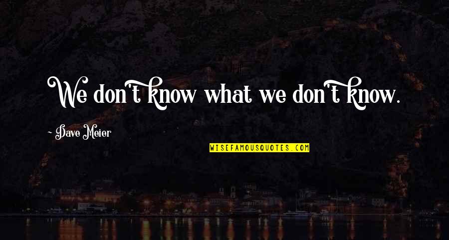 Meier Quotes By Dave Meier: We don't know what we don't know.