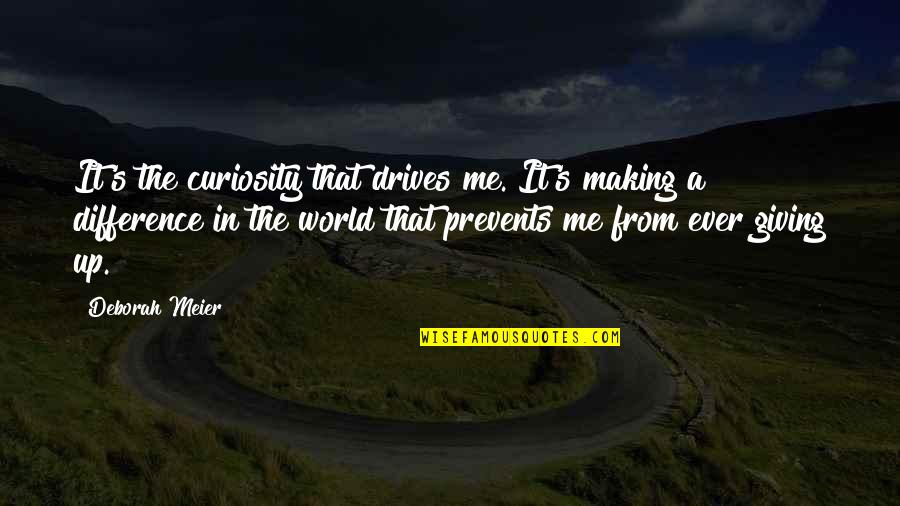 Meier Quotes By Deborah Meier: It's the curiosity that drives me. It's making