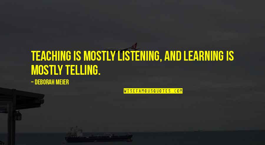 Meier Quotes By Deborah Meier: Teaching is mostly listening, and learning is mostly